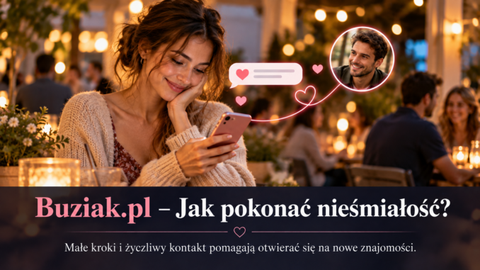 Portal Randkowy Buziak.pl - Jak pokonać nieśmiałość w poznawaniu nowych ludzi. Małe kroki do większej pewności siebie